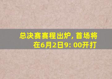 总决赛赛程出炉, 首场将在6月2日9: 00开打